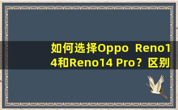 如何选择Oppo  Reno14和Reno14 Pro？区别是700元，是的